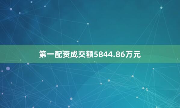 第一配资成交额5844.86万元