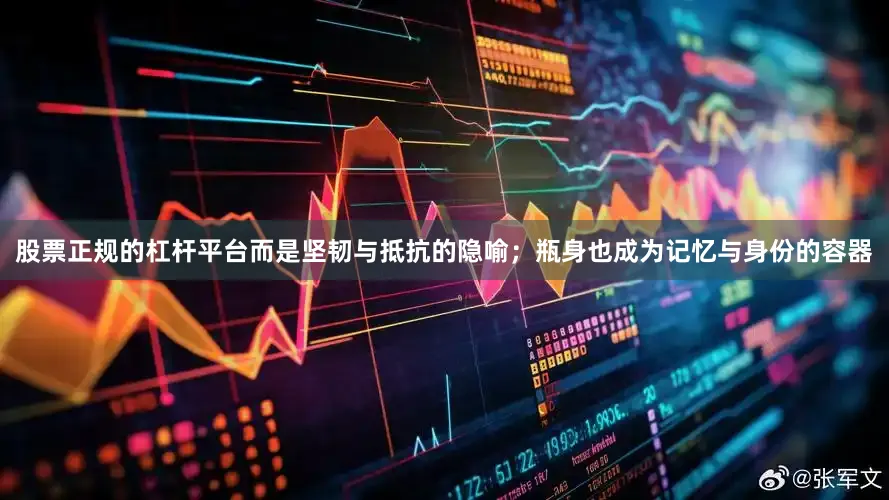 股票正规的杠杆平台而是坚韧与抵抗的隐喻;瓶身也成为记忆与身份的容器