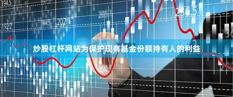 炒股杠杆网站为保护现有基金份额持有人的利益