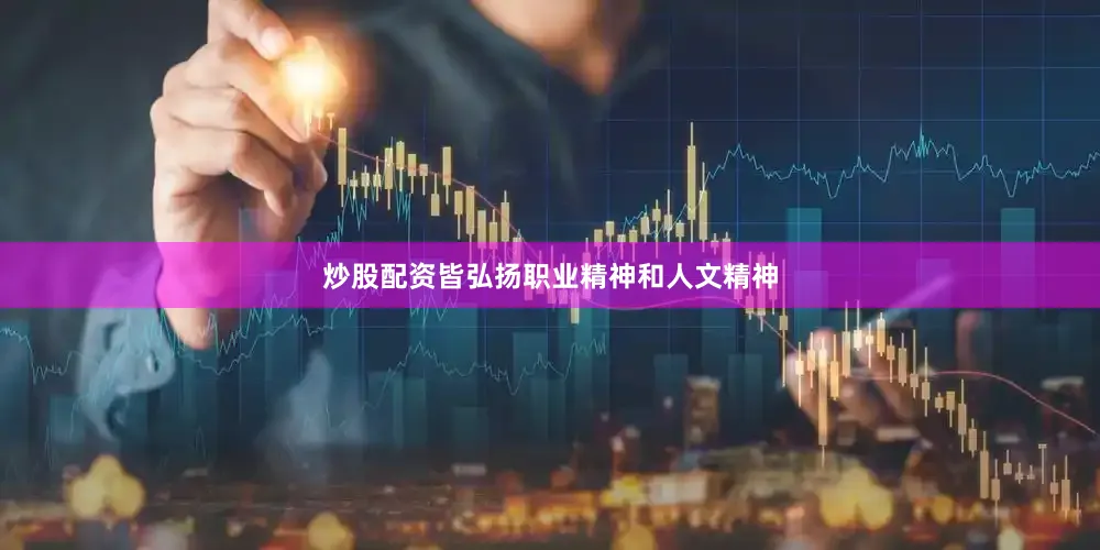 炒股配资皆弘扬职业精神和人文精神