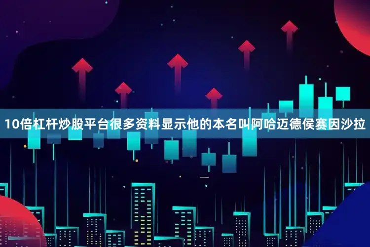 10倍杠杆炒股平台很多资料显示他的本名叫阿哈迈德侯赛因沙拉