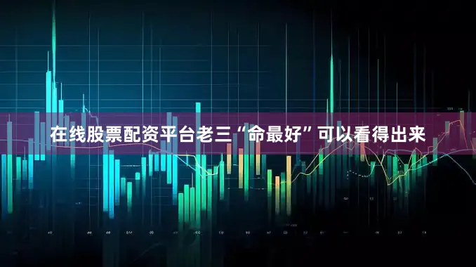 在线股票配资平台老三“命最好”可以看得出来