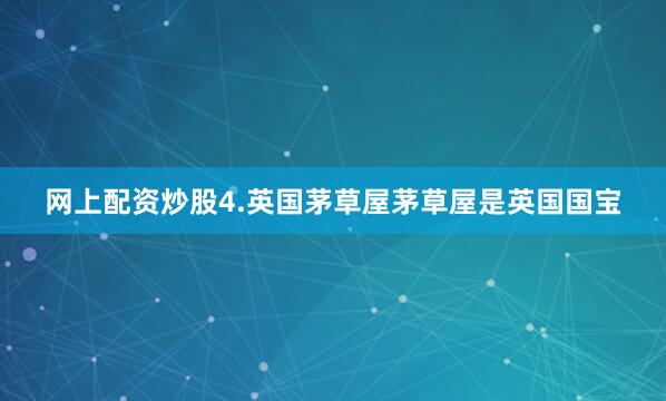 网上配资炒股4.英国茅草屋茅草屋是英国国宝