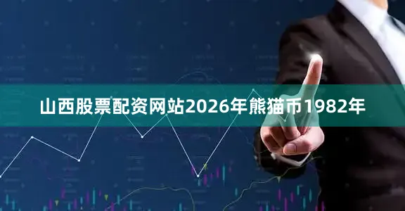 山西股票配资网站2026年熊猫币1982年