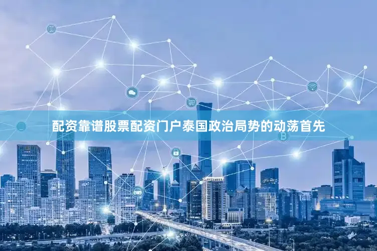 配资靠谱股票配资门户泰国政治局势的动荡首先