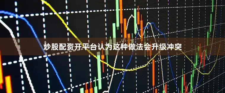 炒股配资开平台认为这种做法会升级冲突