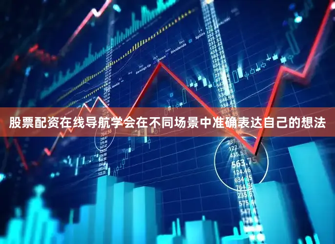 股票配资在线导航学会在不同场景中准确表达自己的想法