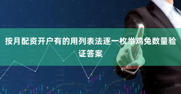 按月配资开户有的用列表法逐一枚举鸡兔数量验证答案
