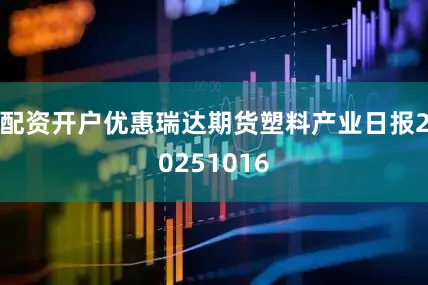 配资开户优惠瑞达期货塑料产业日报20251016