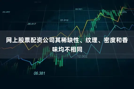 网上股票配资公司其稀缺性、纹理、密度和香味均不相同