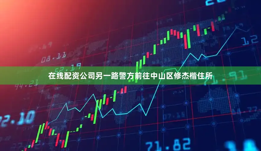 在线配资公司另一路警方前往中山区修杰楷住所