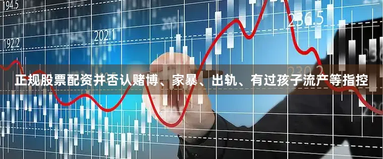 正规股票配资并否认赌博、家暴、出轨、有过孩子流产等指控