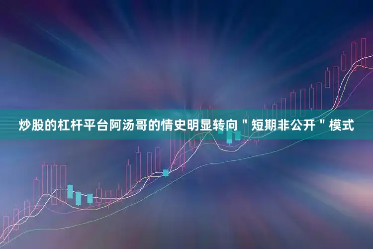 炒股的杠杆平台阿汤哥的情史明显转向＂短期非公开＂模式