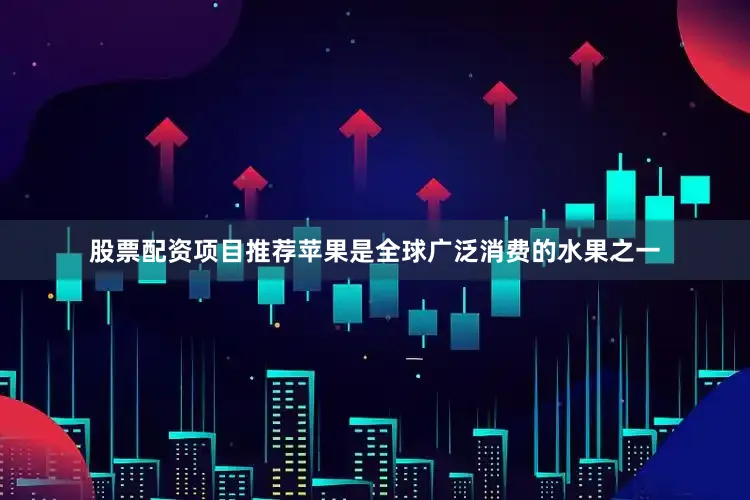 股票配资项目推荐苹果是全球广泛消费的水果之一