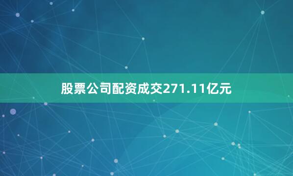 股票公司配资成交271.11亿元