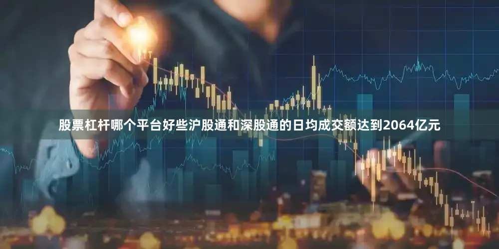 股票杠杆哪个平台好些沪股通和深股通的日均成交额达到2064亿元
