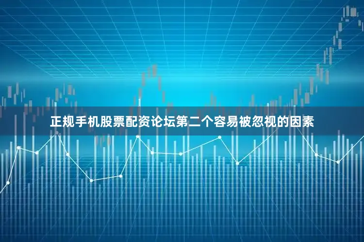 正规手机股票配资论坛第二个容易被忽视的因素