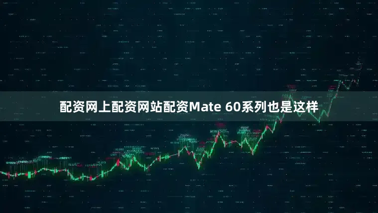 配资网上配资网站配资Mate 60系列也是这样
