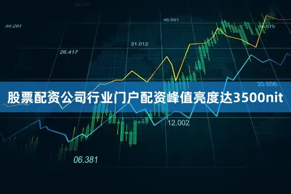 股票配资公司行业门户配资峰值亮度达3500nit